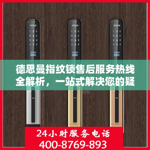 德思曼指纹锁售后服务热线全解析，一站式解决您的疑问和需求