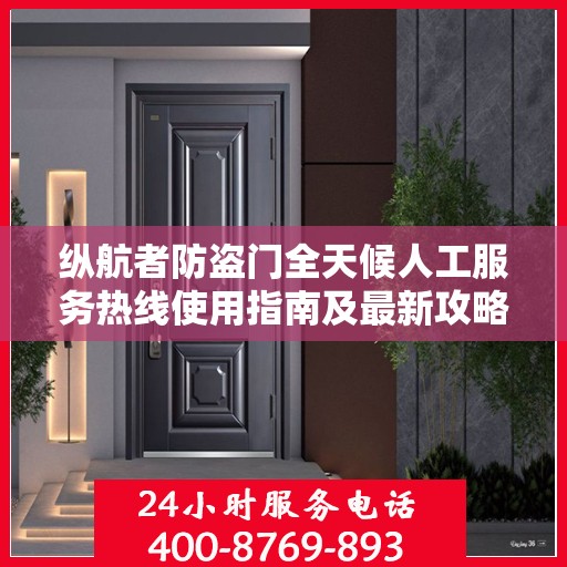 纵航者防盗门全天候人工服务热线使用指南及最新攻略