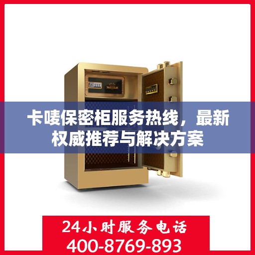 卡唛保密柜服务热线，最新权威推荐与解决方案