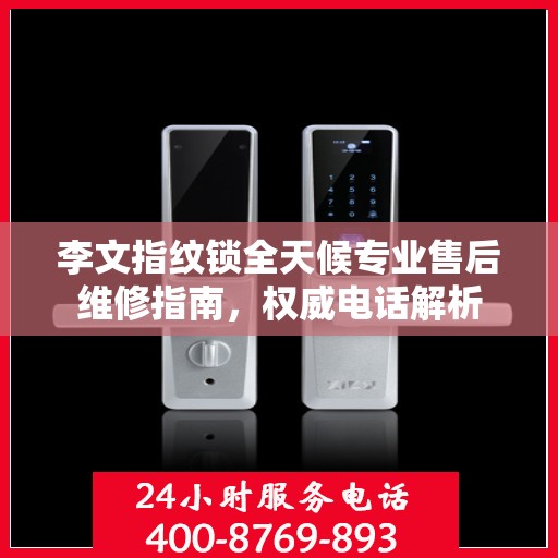 李文指纹锁全天候专业售后维修指南，权威电话解析