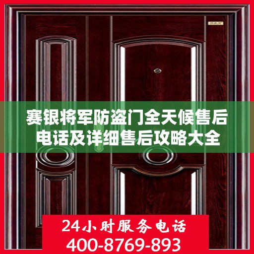 赛银将军防盗门全天候售后电话及详细售后攻略大全