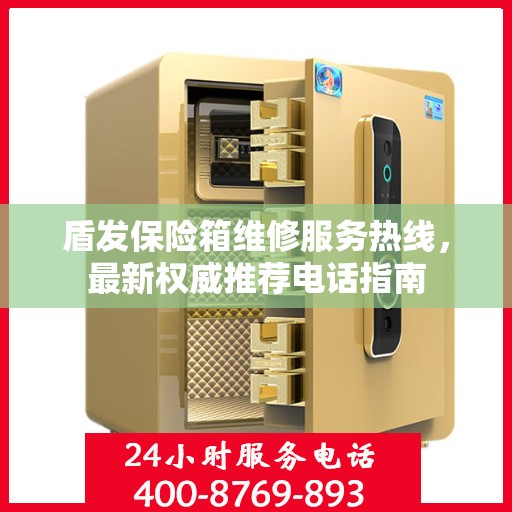 盾发保险箱维修服务热线，最新权威推荐电话指南