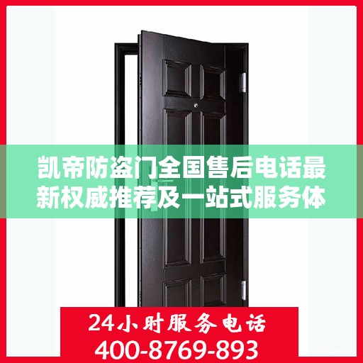 凯帝防盗门全国售后电话最新权威推荐及一站式服务体验