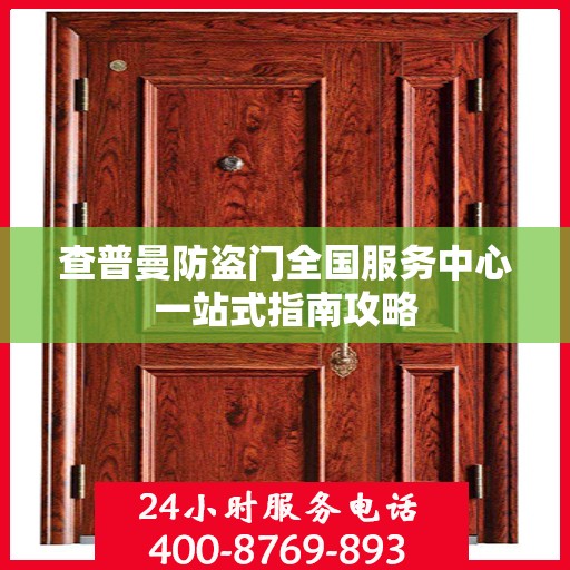 查普曼防盗门全国服务中心一站式指南攻略