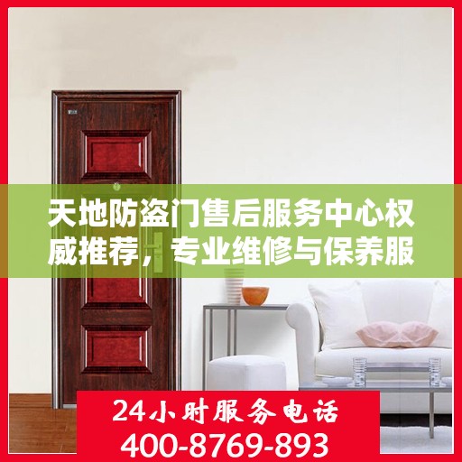 天地防盗门售后服务中心权威推荐，专业维修与保养服务指南