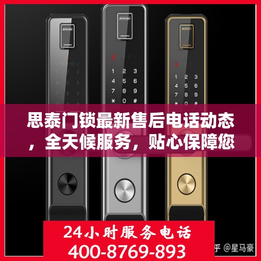思泰门锁最新售后电话动态，全天候服务，贴心保障您的安全