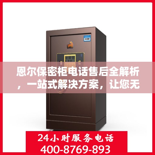 恩尔保密柜电话售后全解析，一站式解决方案，让您无忧售后！