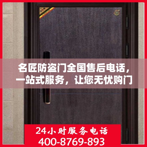 名匠防盗门全国售后电话，一站式服务，让您无忧购门！