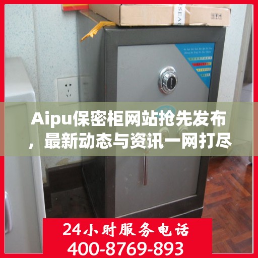 Aipu保密柜网站抢先发布，最新动态与资讯一网打尽