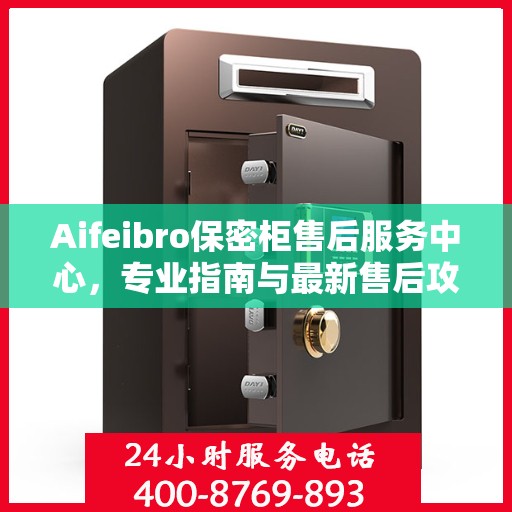 Aifeibro保密柜售后服务中心，专业指南与最新售后攻略