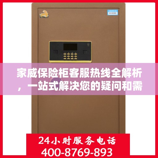 家威保险柜客服热线全解析，一站式解决您的疑问和需求