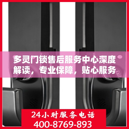 多灵门锁售后服务中心深度解读，专业保障，贴心服务