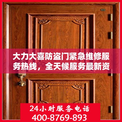 大力大喜防盗门紧急维修服务热线，全天候服务最新资讯