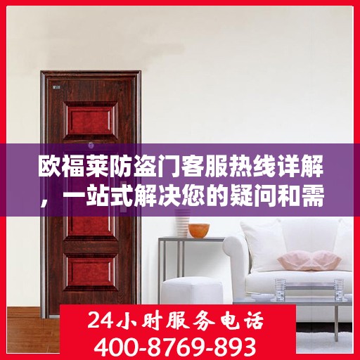 欧福莱防盗门客服热线详解，一站式解决您的疑问和需求