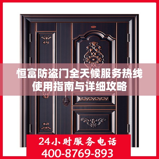 恒富防盗门全天候服务热线使用指南与详细攻略