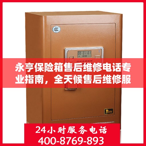 永亨保险箱售后维修电话专业指南，全天候售后维修服务最新攻略