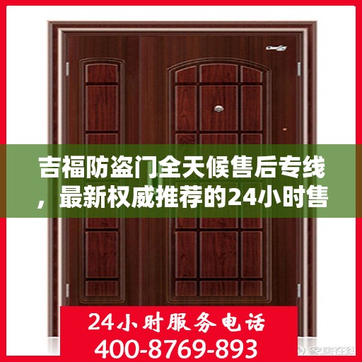 吉福防盗门全天候售后专线，最新权威推荐的24小时售后电话