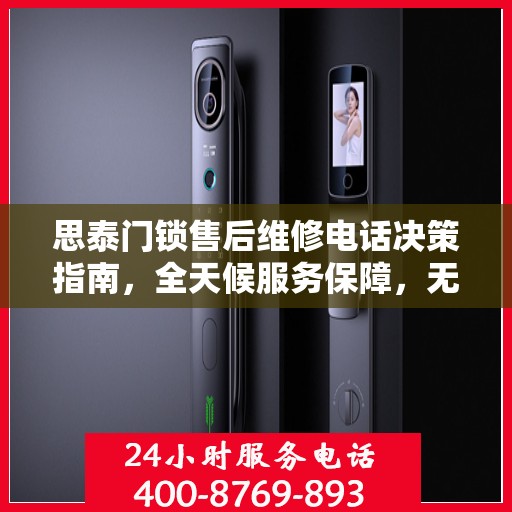 思泰门锁售后维修电话决策指南，全天候服务保障，无忧售后体验