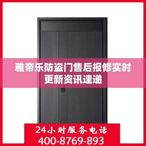 雅帝乐防盗门售后报修实时更新资讯速递