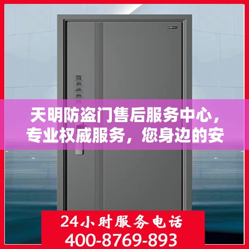 天明防盗门售后服务中心，专业权威服务，您身边的安心之选