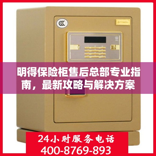 明得保险柜售后总部专业指南，最新攻略与解决方案