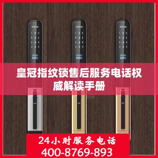 皇冠指纹锁售后服务电话权威解读手册