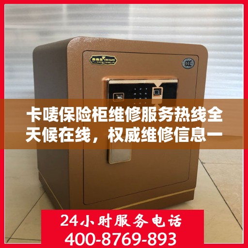 卡唛保险柜维修服务热线全天候在线，权威维修信息一览