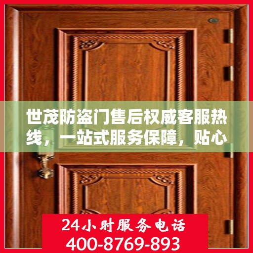 世茂防盗门售后权威客服热线，一站式服务保障，贴心为您解答疑虑