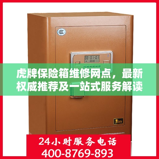 虎牌保险箱维修网点，最新权威推荐及一站式服务解读