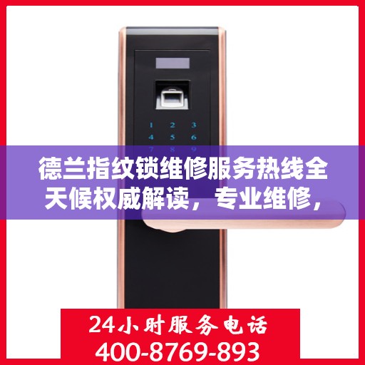 德兰指纹锁维修服务热线全天候权威解读，专业维修，贴心保障