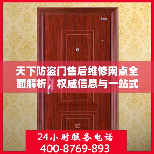 天下防盗门售后维修网点全面解析，权威信息与一站式服务