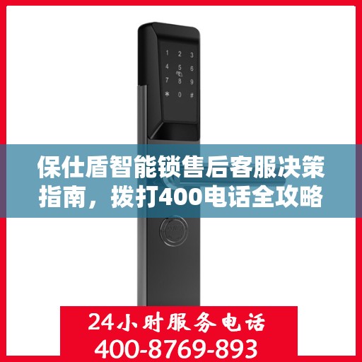 保仕盾智能锁售后客服决策指南，拨打400电话全攻略