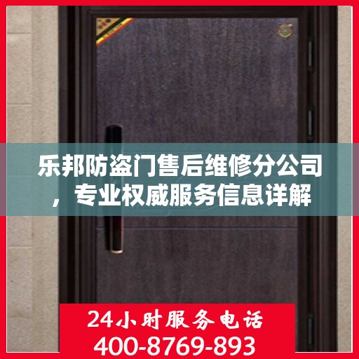 乐邦防盗门售后维修分公司，专业权威服务信息详解
