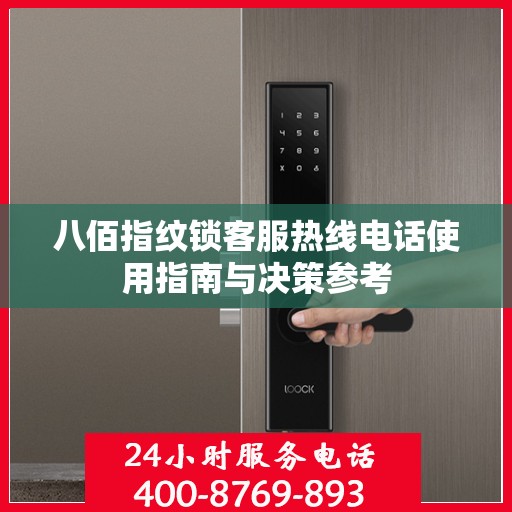 八佰指纹锁客服热线电话使用指南与决策参考