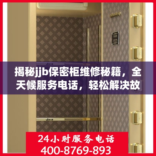 揭秘jjb保密柜维修秘籍，全天候服务电话，轻松解决故障问题！