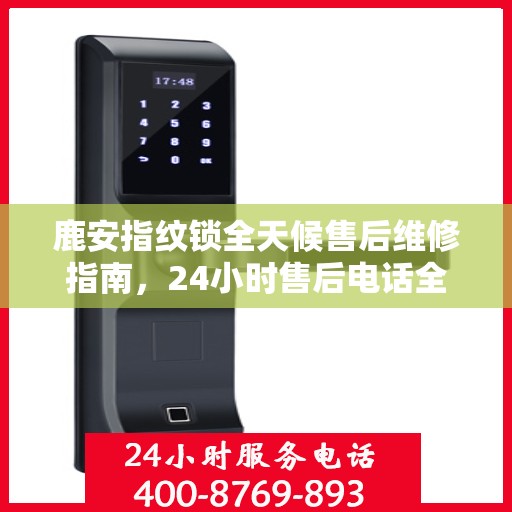 鹿安指纹锁全天候售后维修指南，24小时售后电话全解析