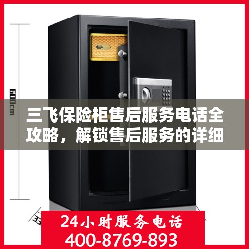 三飞保险柜售后服务电话全攻略，解锁售后服务的详细细节与电话号码揭秘