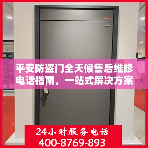平安防盗门全天候售后维修电话指南，一站式解决方案与详细攻略