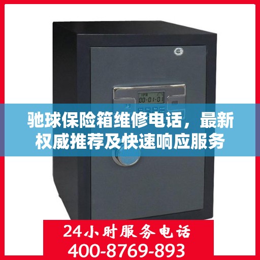 驰球保险箱维修电话，最新权威推荐及快速响应服务