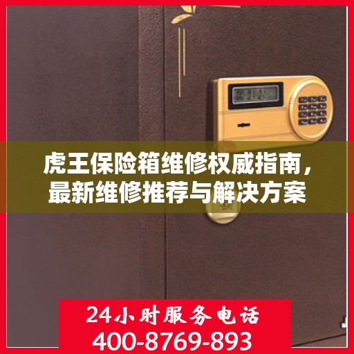 虎王保险箱维修权威指南，最新维修推荐与解决方案