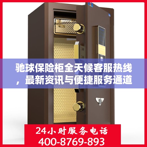 驰球保险柜全天候客服热线，最新资讯与便捷服务通道