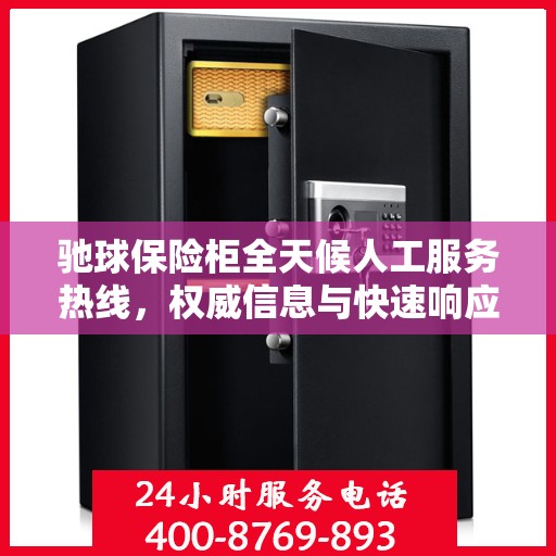 驰球保险柜全天候人工服务热线，权威信息与快速响应支持