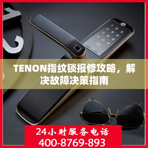 TENON指纹锁报修攻略，解决故障决策指南