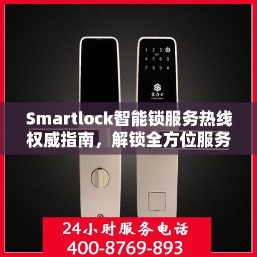 Smartlock智能锁服务热线权威指南，解锁全方位服务支持