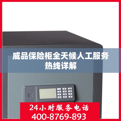 威品保险柜全天候人工服务热线详解