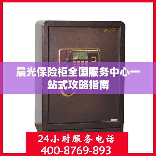 晨光保险柜全国服务中心一站式攻略指南