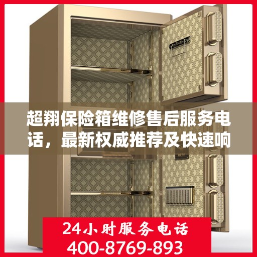 超翔保险箱维修售后服务电话，最新权威推荐及快速响应服务指南