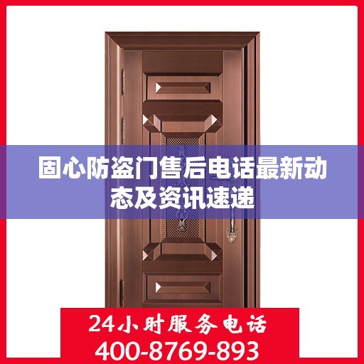固心防盗门售后电话最新动态及资讯速递
