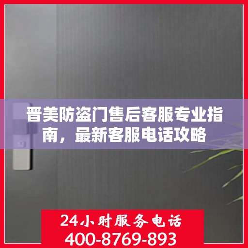晋美防盗门售后客服专业指南，最新客服电话攻略