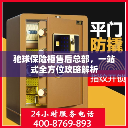 驰球保险柜售后总部，一站式全方位攻略解析